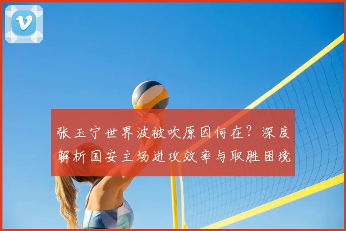 张玉宁世界波被吹原因何在?深度解析国安主场进攻效率与取胜困境