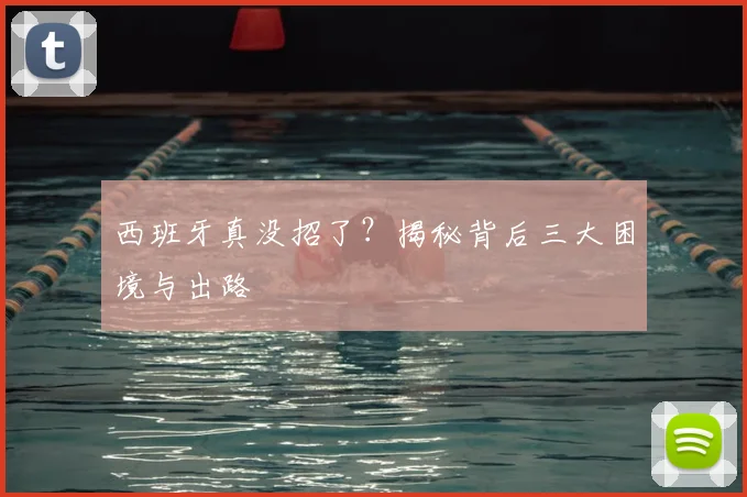 西班牙真没招了？揭秘背后三大困境与出路