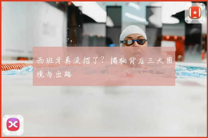 西班牙真没招了?揭秘背后三大困境与出路