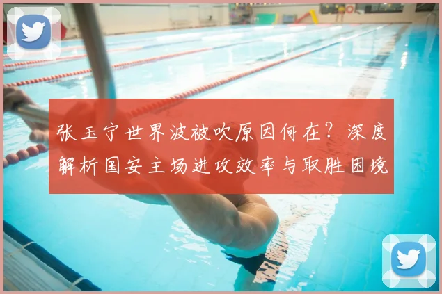 张玉宁世界波被吹原因何在？深度解析国安主场进攻效率与取胜困境