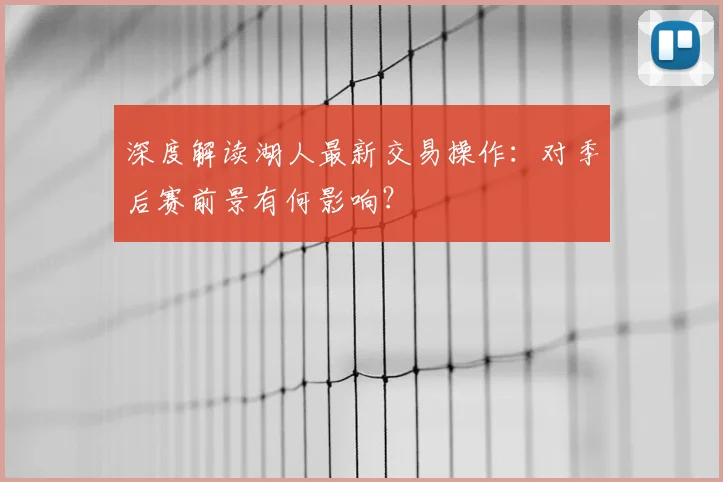 深度解读湖人最新交易操作：对季后赛前景有何影响？