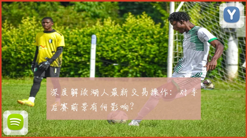 深度解读湖人最新交易操作:对季后赛前景有何影响?