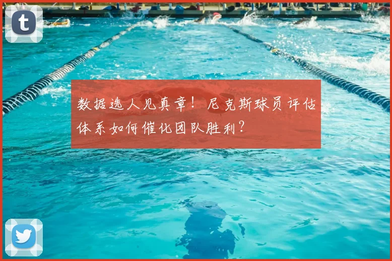 数据选人见真章！尼克斯球员评估体系如何催化团队胜利？
