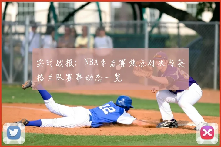 实时战报：NBA季后赛焦点对决与英格兰队赛事动态一览