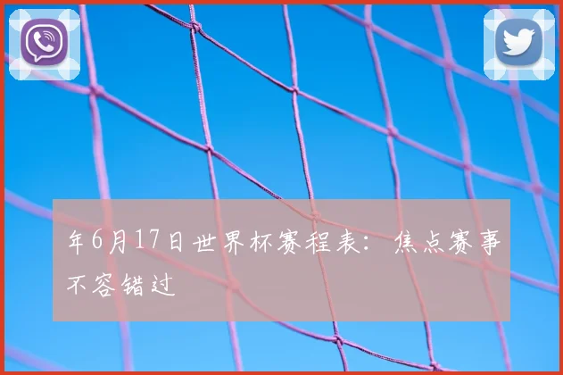 年6月17日世界杯赛程表:焦点赛事不容错过