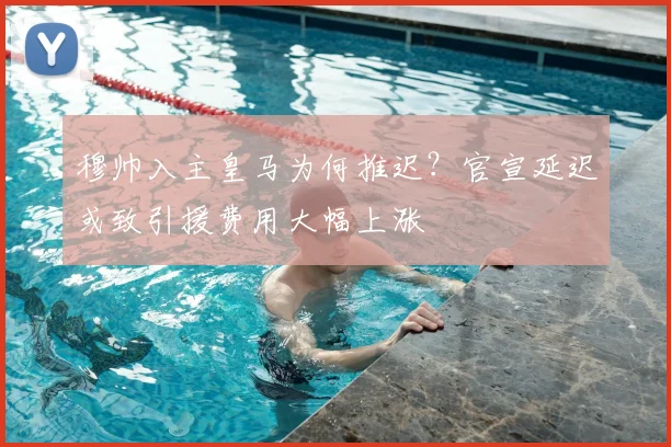 穆帅入主皇马为何推迟?官宣延迟或致引援费用大幅上涨